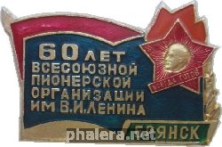 Нагрудный знак 60 Лет Всесоюзной Пионерской Организации имени В.И. Ленина. Брянск 